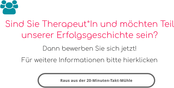 Sind Sie Therapeut*In und möchten Teil unserer Erfolgsgeschichte sein? Dann bewerben Sie sich jetzt! Für weitere Informationen bitte hierklicken  Raus aus der 20-Minuten-Takt-Mühle Raus aus der 20-Minuten-Takt-Mühle