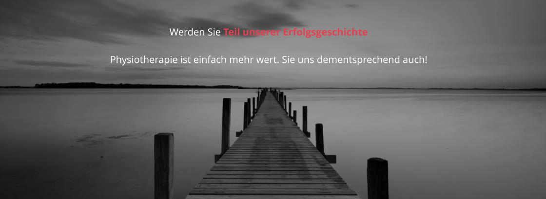 Werden Sie Teil unserer Erfolgsgeschichte  Physiotherapie ist einfach mehr wert. Sie uns dementsprechend auch!